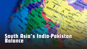 South Asia’s India-Pakistan Balance