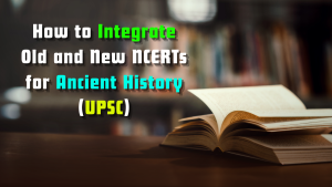 How to Integrate Old and New NCERTs for Ancient History (UPSC)