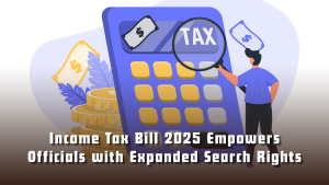 Income Tax Bill 2025 Empowers Officials with Expanded Search Rights
