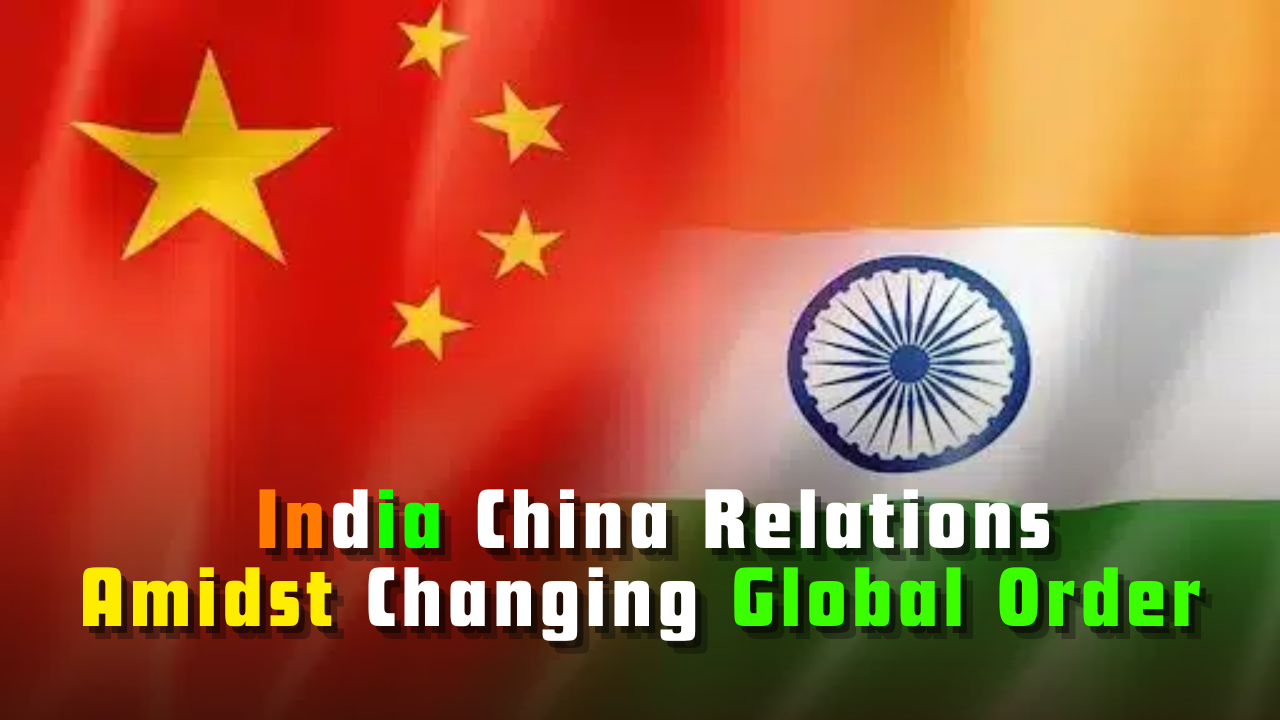 India China Relations Amidst Changing Global Order