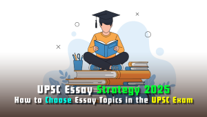 UPSC Essay Strategy 2025 – How to Choose Essay Topics in the UPSC Exam