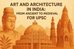 Art and Architecture in India: From Ancient to Medieval for UPSC