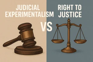 Judicial Experimentalism vs Right to Justice