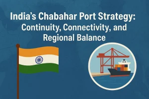 India’s Chabahar Port Strategy: Continuity, Connectivity, and Regional Balance
