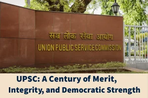 UPSC: A Century of Merit, Integrity, and Democratic Strength