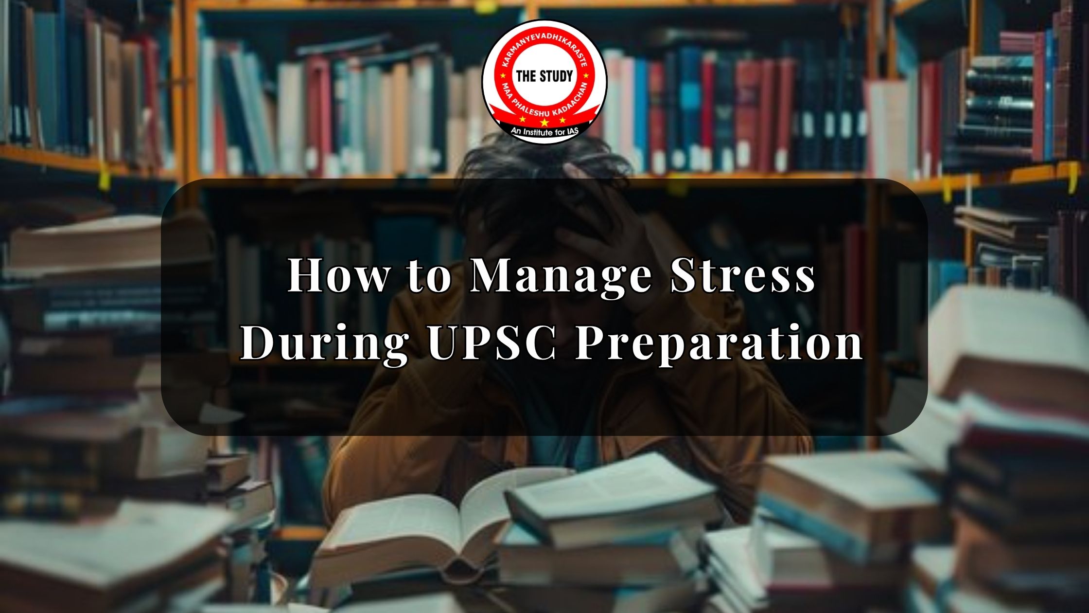 How to Manage Stress During UPSC Preparation